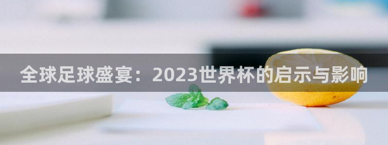 世界杯今年：全球足球盛宴：2023世界杯的启示与影响