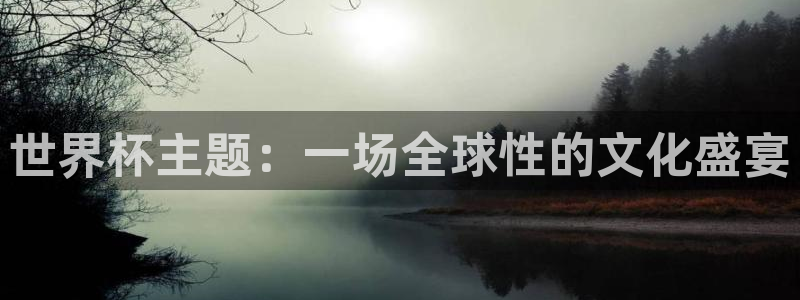 世界杯亚洲区预选赛积分榜：世界杯主题：一场全球性的文化盛宴