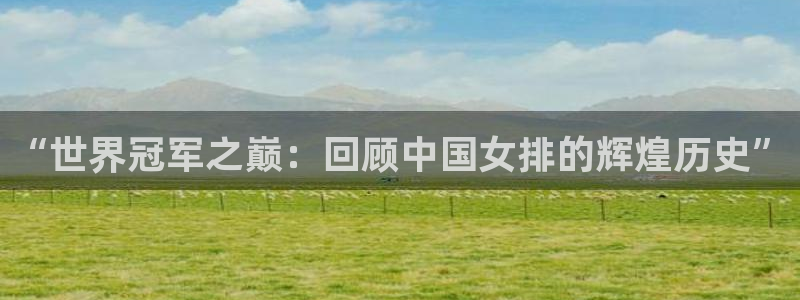 2026年世界杯时间表:“世界冠军之巅:回顾中国女排的辉煌历史”